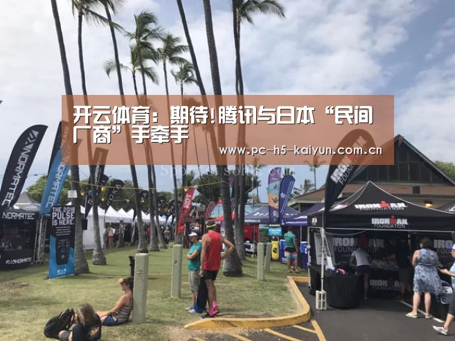 开云体育:期待!腾讯与日本“民间厂商”手牵手(图1) 开云体育
