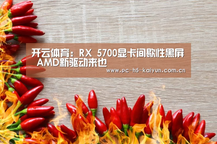 开云体育:RX 5700显卡间歇性黑屏 AMD新驱动来也(图2) 开云体育
