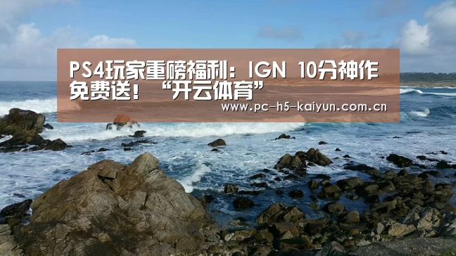 PS4玩家重磅福利:IGN 10分神作免费送!“开云体育”(图1) 开云体育