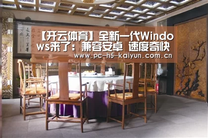 【开云体育】全新一代Windows来了:兼容安卓 速度奇快(图2) 开云体育