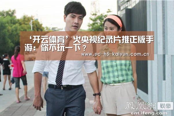 ‘开云体育’火央视纪录片推正版手游:你不玩一下?(图4) 开云体育