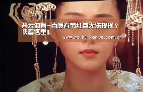 开云体育-百度春节红包无法提现?快看这里!(图3) 开云体育