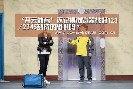 ‘开云体育’还记得浏览器被好123/2345劫持的恐惧吗?(图1) 开云体育