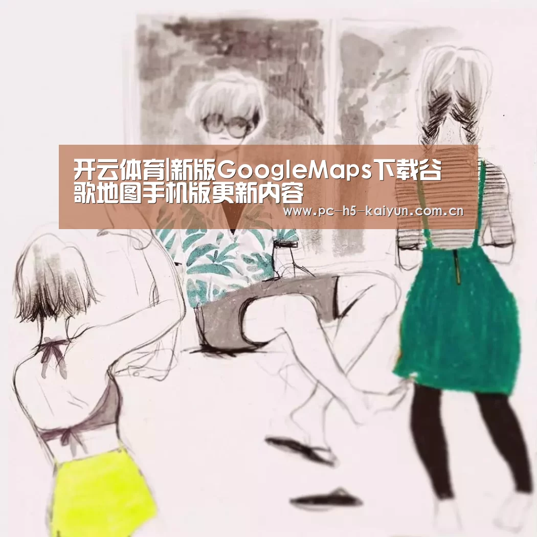 开云体育|新版GoogleMaps下载谷歌地图手机版更新内容(图2) 开云体育