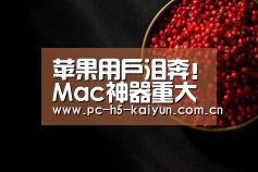 苹果用户泪奔!Mac神器重大更新:太惊喜-开云体育(图1) 开云体育